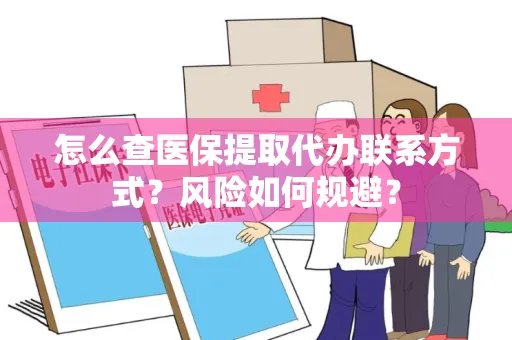 怎么查医保提取代办联系方式？风险如何规避？